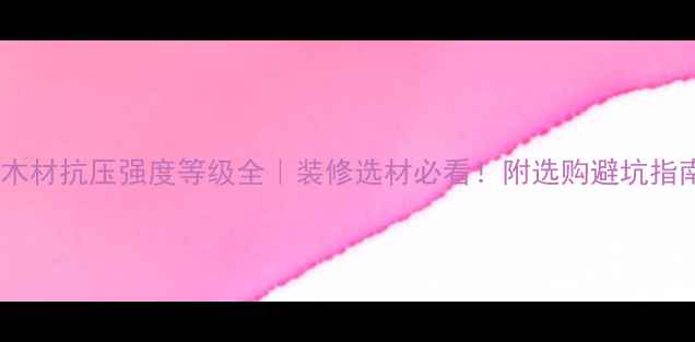 图片 🔥木材抗压强度等级全｜装修选材必看！附选购避坑指南1