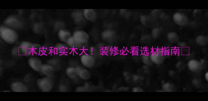 图片 🔥木皮和实木大！装修必看选材指南🔥