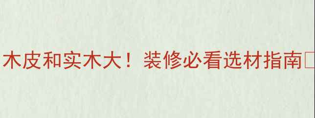 图片 🔥木皮和实木大！装修必看选材指南🔥2