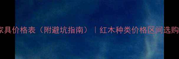 图片 🔥红木家具价格表（附避坑指南）｜红木种类价格区间选购技巧全2