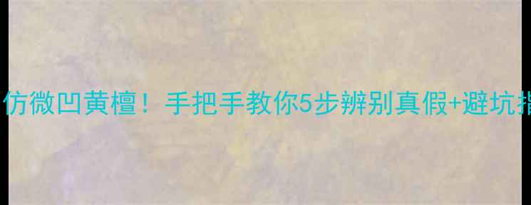 图片 🔥红木市场惊现高仿微凹黄檀！手把手教你5步辨别真假+避坑指南（附对比图）2