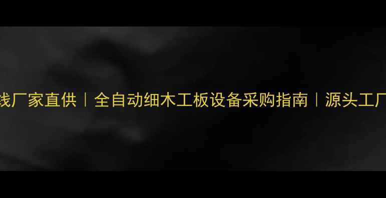 图片 🔥细木工板生产线厂家直供｜全自动细木工板设备采购指南｜源头工厂省时省力攻略🔥