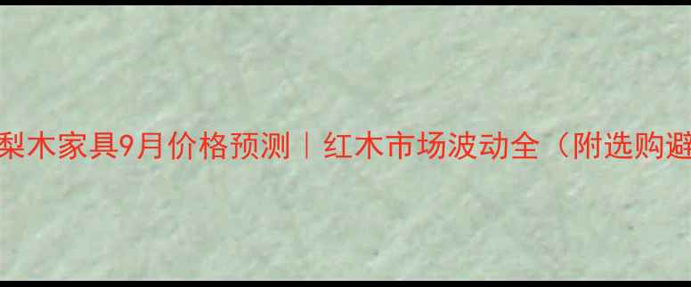 图片 🔥缅甸花梨木家具9月价格预测｜红木市场波动全（附选购避坑指南）