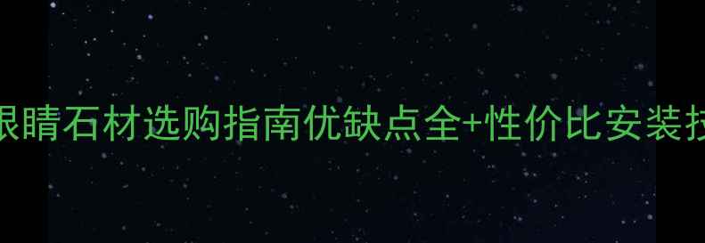图片 🔥蓝眼睛石材选购指南优缺点全+性价比安装技巧💡