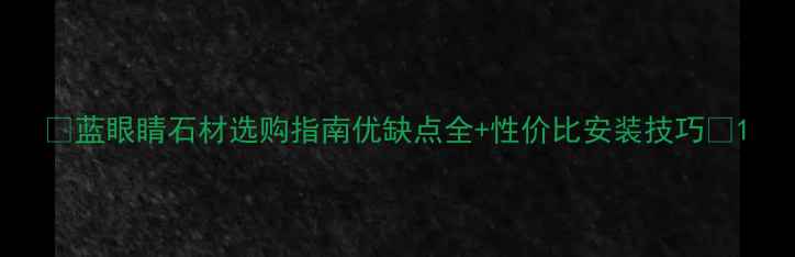 图片 🔥蓝眼睛石材选购指南优缺点全+性价比安装技巧💡1
