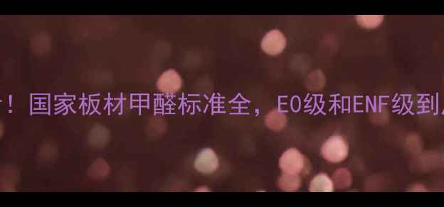 图片 🔥装修必看！国家板材甲醛标准全，E0级和ENF级到底怎么选？