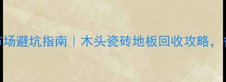 图片 🔥重庆二手建材市场避坑指南｜木头瓷砖地板回收攻略，省下3万装修费！1