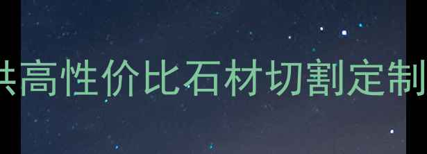 图片 🔥黄冈石材加工厂源头直供高性价比石材切割定制，专业团队24小时服务🔥1