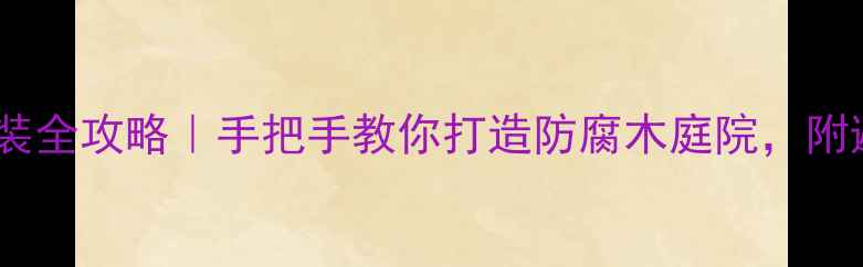 图片 🔧防腐木安装全攻略｜手把手教你打造防腐木庭院，附避坑指南！2