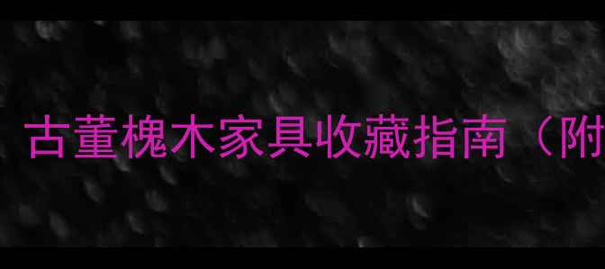 图片 100年槐木家具值钱吗？古董槐木家具收藏指南（附市场行情+保养技巧）1