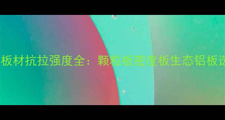 图片 10大建材板材抗拉强度全：颗粒板密度板生态铝板选购指南2