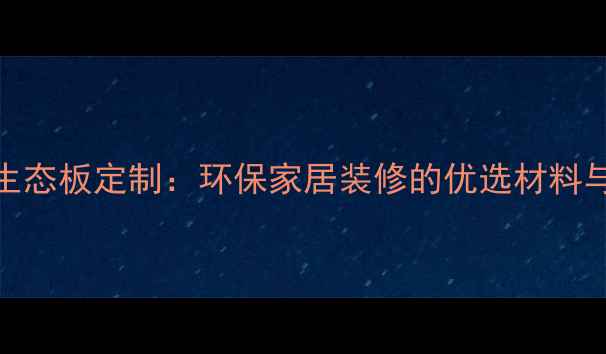 图片 18厘草绿生态板定制：环保家居装修的优选材料与选购指南