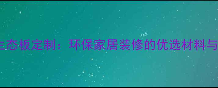 图片 18厘草绿生态板定制：环保家居装修的优选材料与选购指南2