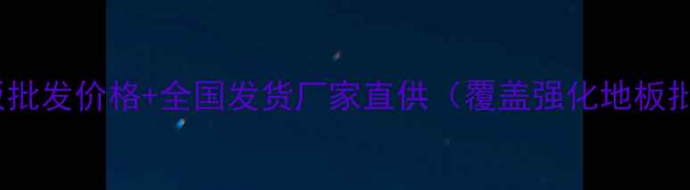 图片 1️⃣前置：强化地板批发价格+全国发货厂家直供（覆盖强化地板批发价格核心搜索词）