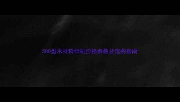图片 500型木材粉碎机价格参数及选购指南