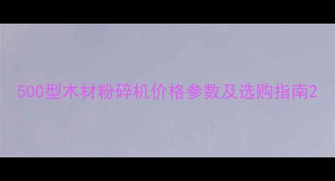 图片 500型木材粉碎机价格参数及选购指南2