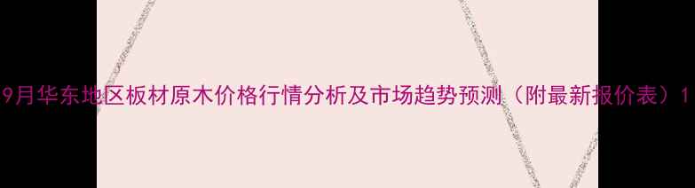 图片 9月华东地区板材原木价格行情分析及市场趋势预测（附最新报价表）1