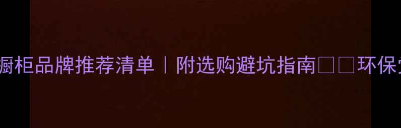 图片 E0级板材橱柜品牌推荐清单｜附选购避坑指南🛋️环保党必看！1