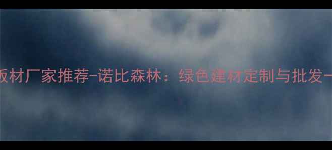 图片 E0级环保板材厂家推荐-诺比森林：绿色建材定制与批发一站式服务