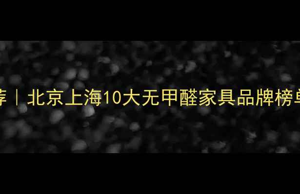 图片 E0级环保板材推荐｜北京上海10大无甲醛家具品牌榜单（附避坑指南）