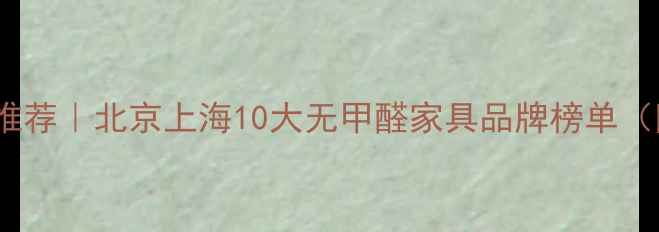 图片 E0级环保板材推荐｜北京上海10大无甲醛家具品牌榜单（附避坑指南）1