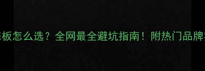 图片 E0级生态板怎么选？全网最全避坑指南！附热门品牌实测对比