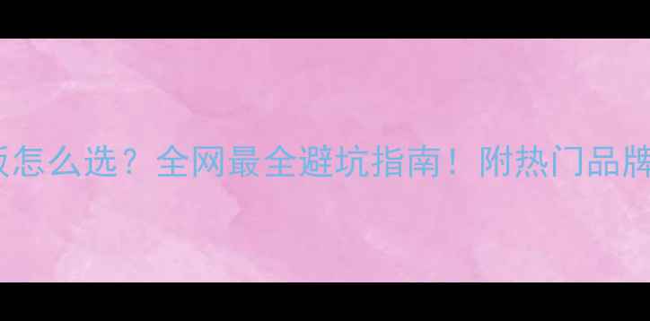 图片 E0级生态板怎么选？全网最全避坑指南！附热门品牌实测对比1