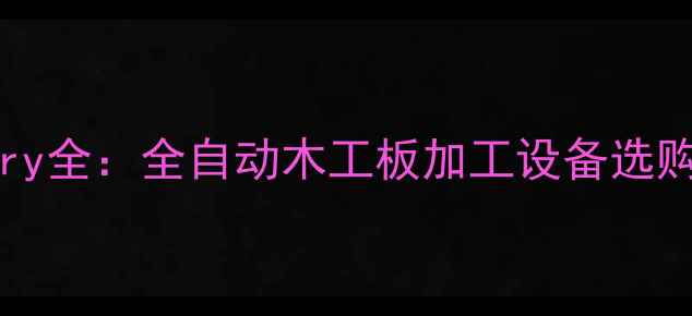 图片 woodworkingmachinery全：全自动木工板加工设备选购指南与高效生产方案