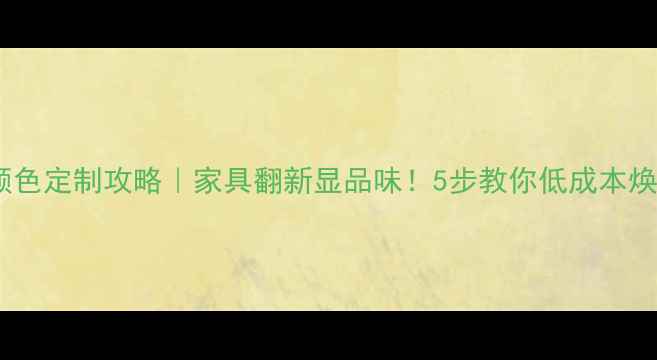 图片 ✨免漆板颜色定制攻略｜家具翻新显品味！5步教你低成本焕新全屋🔥2