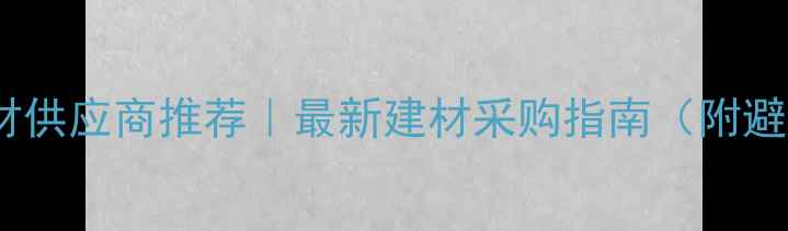 图片 ✨厦门石材供应商推荐｜最新建材采购指南（附避坑攻略）1