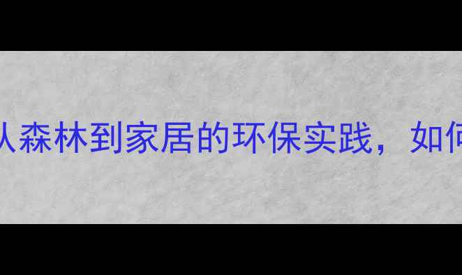 图片 ✨吉林森工建材：从森林到家居的环保实践，如何选对实木家具？🌳