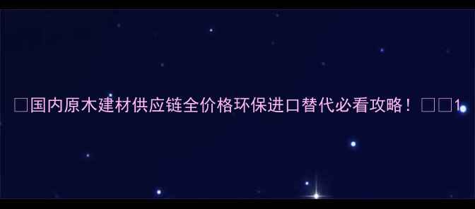 图片 ✨国内原木建材供应链全价格环保进口替代必看攻略！🌳🔥1