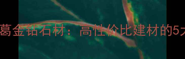 图片 ✨家居装修必看！安葛金钻石材：高性价比建材的5大优势与选购指南🔥1