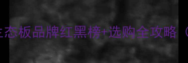 图片 ✨必看！10大生态板品牌红黑榜+选购全攻略（附实测对比）1