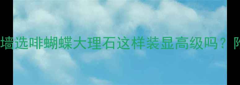 图片 ✨必看！客厅背景墙选啡蝴蝶大理石这样装显高级吗？附全屋搭配攻略🌟2