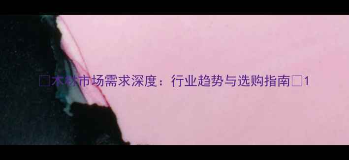 图片 ✨木材市场需求深度：行业趋势与选购指南✨1