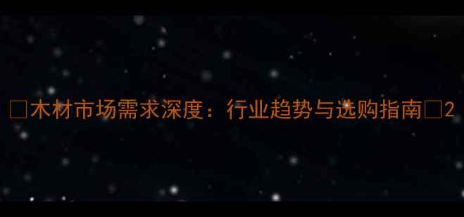 图片 ✨木材市场需求深度：行业趋势与选购指南✨2
