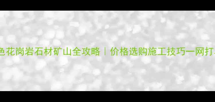图片 ✨灰色花岗岩石材矿山全攻略｜价格选购施工技巧一网打尽🔍1