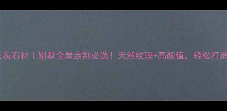 图片 ✨燕巢亚泰西丘灰石材｜别墅全屋定制必选！天然纹理+高颜值，轻松打造高级感空间✨1