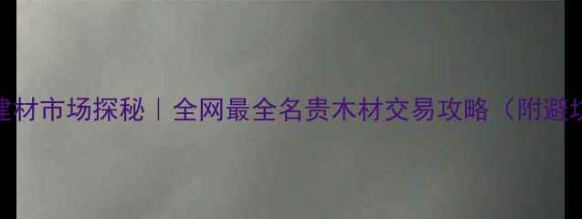 图片 ✨西安建材市场探秘｜全网最全名贵木材交易攻略（附避坑指南）