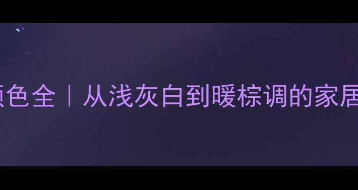 图片 ✨软枣木颜色全｜从浅灰白到暖棕调的家居美学指南2