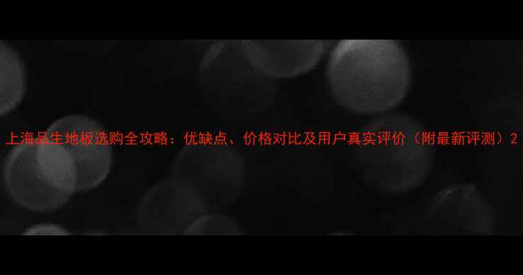 图片 上海品生地板选购全攻略：优缺点、价格对比及用户真实评价（附最新评测）2