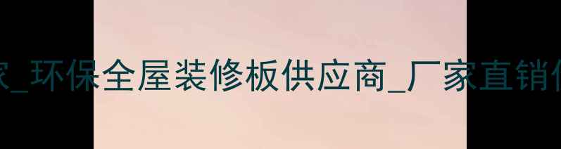 图片 上海定制家居板材厂家_环保全屋装修板供应商_厂家直销价格透明_0元设计服务