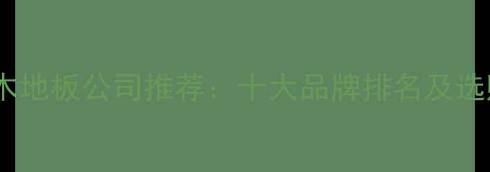 图片 上海实木地板公司推荐：十大品牌排名及选购指南2