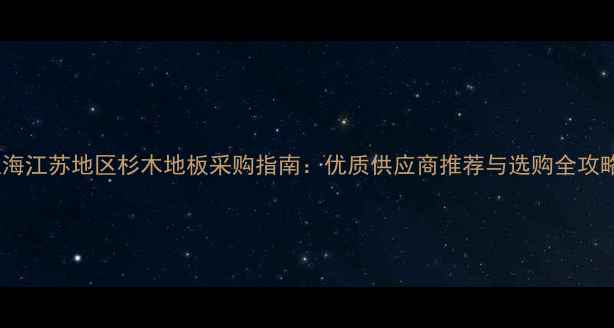 图片 上海江苏地区杉木地板采购指南：优质供应商推荐与选购全攻略2