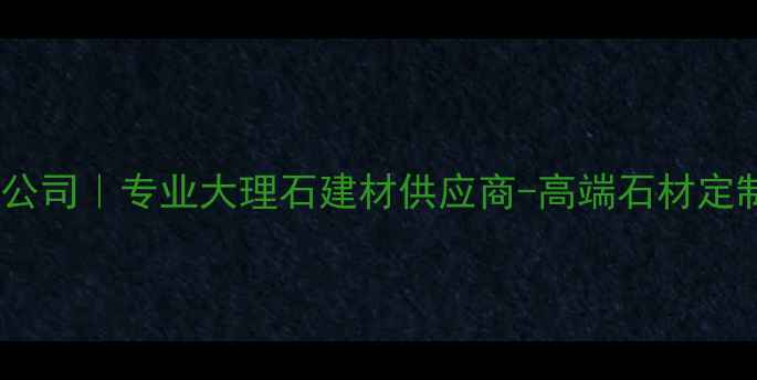图片 上海环球大理石有限公司｜专业大理石建材供应商-高端石材定制与批发一站式服务1