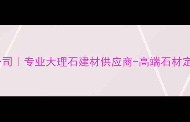图片 上海环球大理石有限公司｜专业大理石建材供应商-高端石材定制与批发一站式服务2