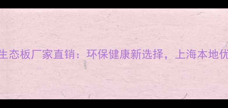 图片 上海负离子生态板厂家直销：环保健康新选择，上海本地优质供应商全