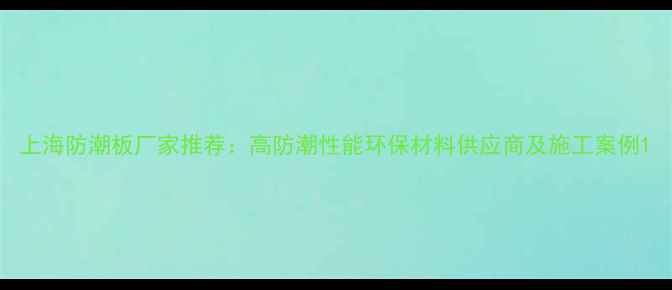 图片 上海防潮板厂家推荐：高防潮性能环保材料供应商及施工案例1
