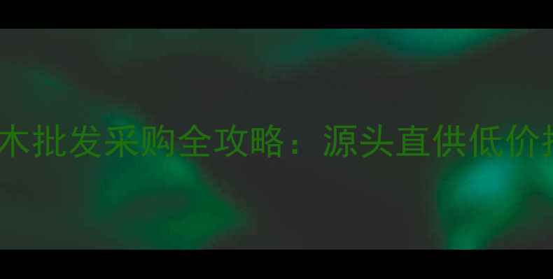 图片 东莞吉龙木材市场松木批发采购全攻略：源头直供低价指南与选材避坑指南1